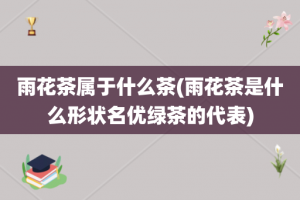 雨花茶属于什么茶(雨花茶是什么形状名优绿茶的代表)