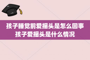 孩子睡觉前爱摇头是怎么回事孩子爱摇头是什么情况