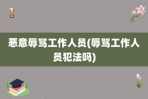 恶意辱骂工作人员(辱骂工作人员犯法吗)