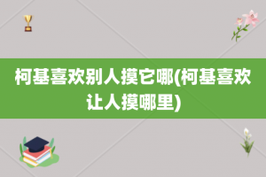 柯基喜欢别人摸它哪(柯基喜欢让人摸哪里)