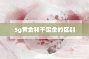 5g黄金和千足金的区别