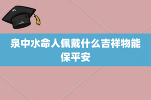 泉中水命人佩戴什么吉祥物能保平安