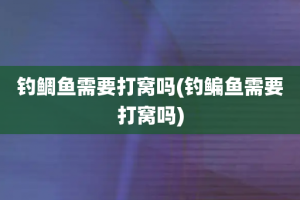 钓鲷鱼需要打窝吗(钓鳊鱼需要打窝吗)