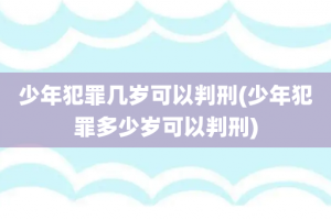 少年犯罪几岁可以判刑(少年犯罪多少岁可以判刑)