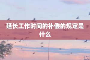 延长工作时间的补偿的规定是什么