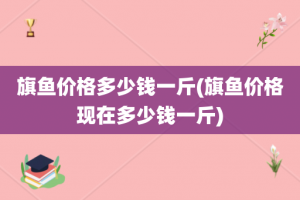 旗鱼价格多少钱一斤(旗鱼价格现在多少钱一斤)